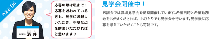 見学会開催中！　医誠会では職場見学会を随時開催しています。希望日時と希望勤務地をお伝えくだされば、おひとりでも見学会を行います。見学後に応募を考えていただくことも可能です。